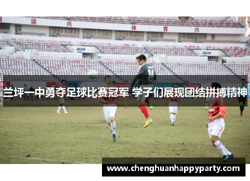兰坪一中勇夺足球比赛冠军 学子们展现团结拼搏精神 兰坪一中勇夺足球比赛冠军 学子们展现团结拼搏精神