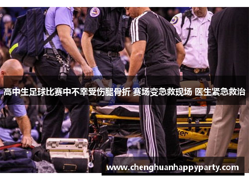 高中生足球比赛中不幸受伤腿骨折 赛场变急救现场 医生紧急救治 高中生足球比赛中不幸受伤腿骨折 赛场变急救现场 医生紧急救治
