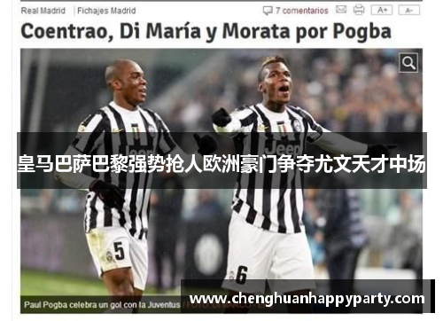 皇马巴萨巴黎强势抢人欧洲豪门争夺尤文天才中场