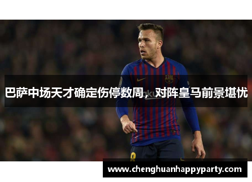 巴萨中场天才确定伤停数周，对阵皇马前景堪忧