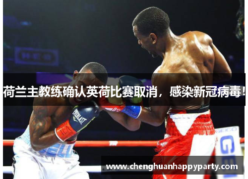 荷兰主教练确认英荷比赛取消，感染新冠病毒！