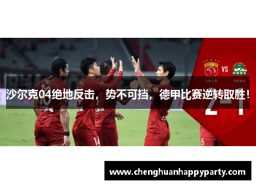 沙尔克04绝地反击，势不可挡，德甲比赛逆转取胜！