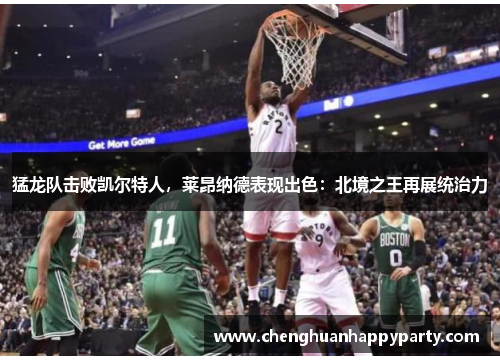 猛龙队击败凯尔特人，莱昂纳德表现出色：北境之王再展统治力