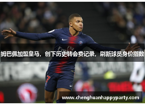 姆巴佩加盟皇马，创下历史转会费记录，刷新球员身价指数