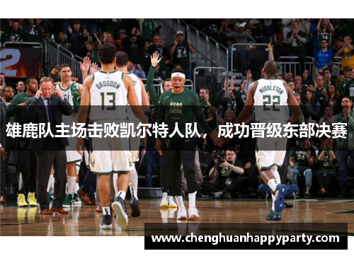 雄鹿队主场击败凯尔特人队，成功晋级东部决赛