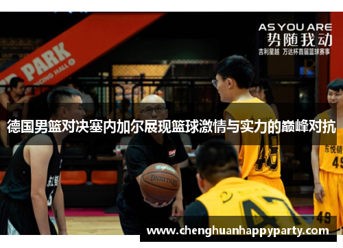 德国男篮对决塞内加尔展现篮球激情与实力的巅峰对抗