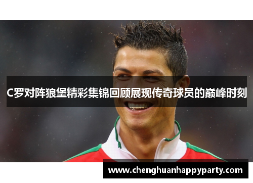 C罗对阵狼堡精彩集锦回顾展现传奇球员的巅峰时刻