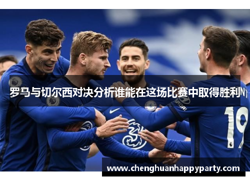 罗马与切尔西对决分析谁能在这场比赛中取得胜利