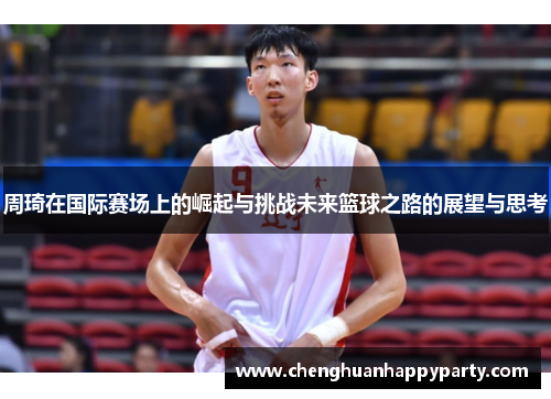 周琦在国际赛场上的崛起与挑战未来篮球之路的展望与思考
