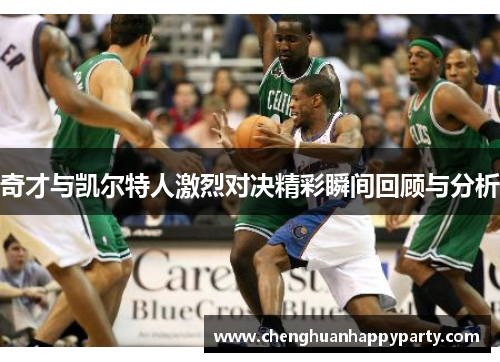 奇才与凯尔特人激烈对决精彩瞬间回顾与分析