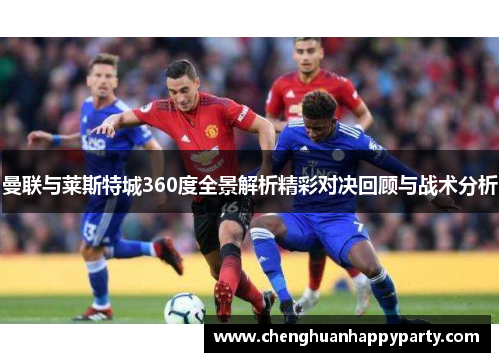 曼联与莱斯特城360度全景解析精彩对决回顾与战术分析