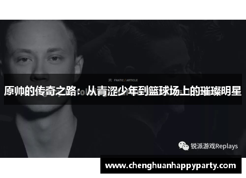 原帅的传奇之路：从青涩少年到篮球场上的璀璨明星