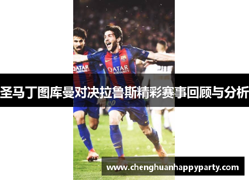 圣马丁图库曼对决拉鲁斯精彩赛事回顾与分析